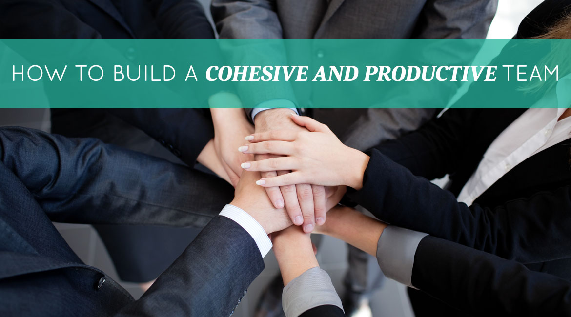 How To Build A Cohesive And Productive Team