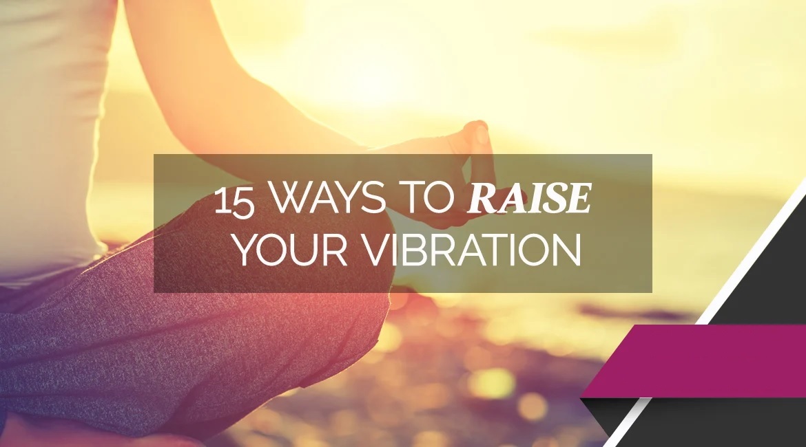 15 Ways To Raise Your Vibration