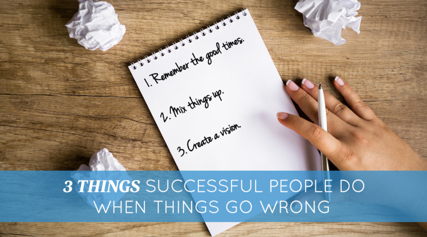 3 Things Successful People Do When Things Go Wrong